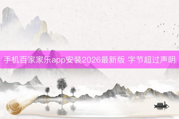 手机百家家乐app安装2026最新版 字节超过声明