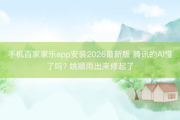 手机百家家乐app安装2026最新版 腾讯的AI慢了吗? 姚顺雨出来修起了