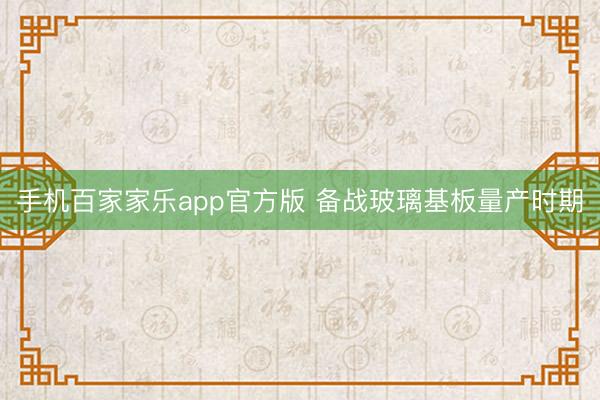 手机百家家乐app官方版 备战玻璃基板量产时期