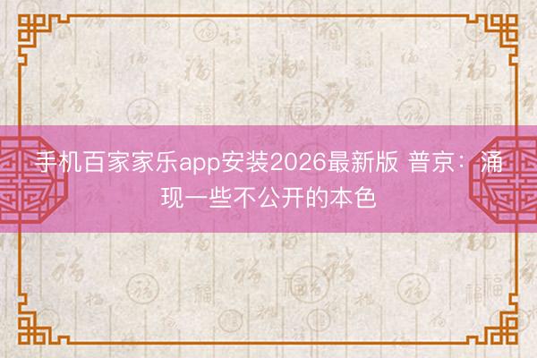 手机百家家乐app安装2026最新版 普京：涌现一些不公开的本色
