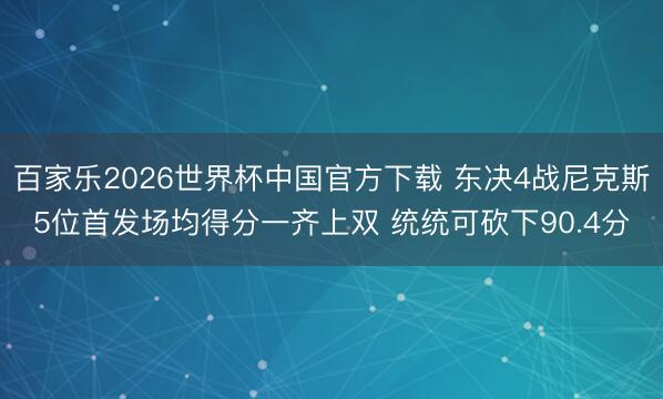 百家乐2026世界杯中国官方下载 东决4战尼克斯5位首发场均得分一齐上双 统统可砍下90.4分