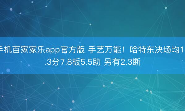 手机百家家乐app官方版 手艺万能！哈特东决场均14.3分7.8板5.5助 另有2.3断