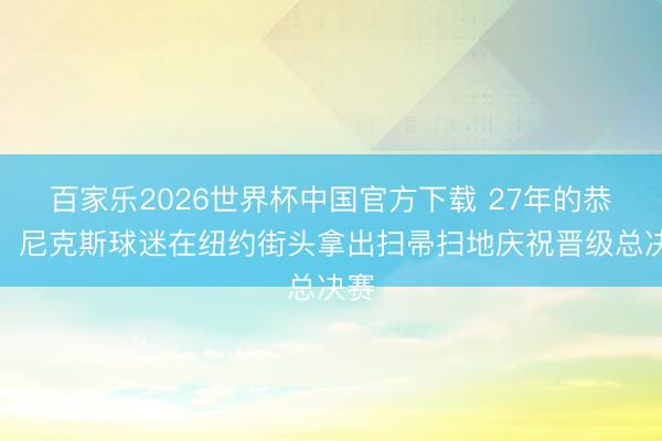 百家乐2026世界杯中国官方下载 27年的恭候!尼克斯球迷在