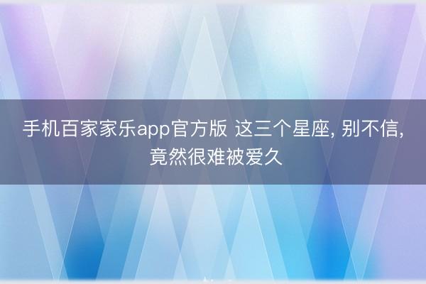 手机百家家乐app官方版 这三个星座， 别不信，<a href=
