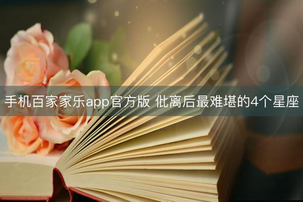 手机百家家乐app官方版 仳离后最难堪的4个星座