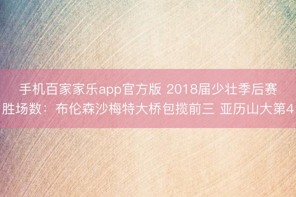 手机百家家乐app官方版 2018届少壮季后赛胜场数：布伦森沙梅特大桥包揽前三 亚历山大第4