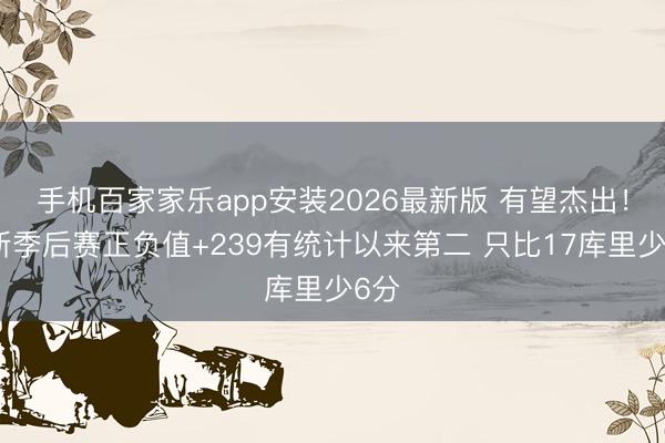 手机百家家乐app安装2026最新版 有望杰出！唐斯季后赛正负值+239有统计以来第二 只比17库里少6分