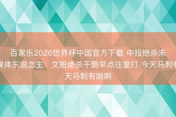 百家乐2026世界杯中国官方下载 中投绝杀未果！媒体东说念主：文班绝杀干脆早点往里打 今天马刺有哨啊