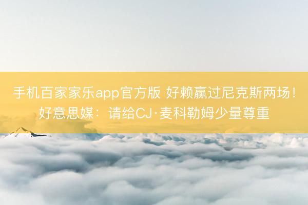 手机百家家乐app官方版 好赖赢过尼克斯两场！好意思媒：请给CJ·麦科勒姆少量尊重