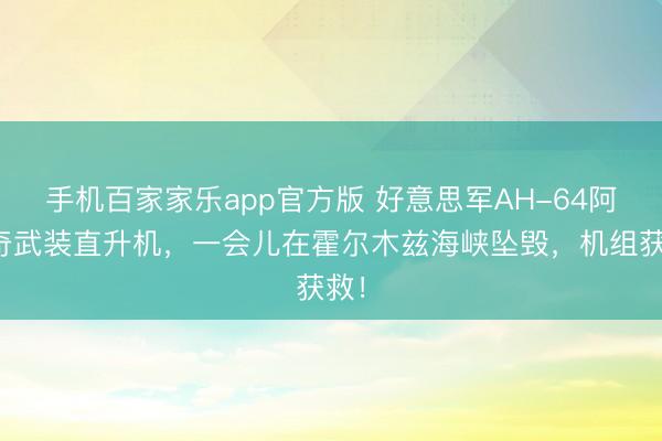 手机百家家乐app官方版 好意思军AH-64阿帕奇武装直升机，一会儿在霍尔木兹海峡坠毁，机组获救！
