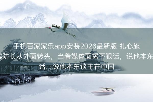 手机百家家乐app安装2026最新版 扎心施行！ 菲律宾防长从外面转头，当着媒体面撂下狠话，说他本东谈主在中国