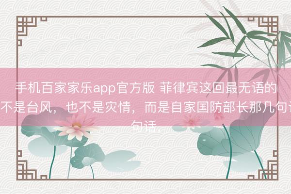 手机百家家乐app官方版 菲律宾这回最无语的，不是台风，也不是灾情，而是自家国防部长那几句话，