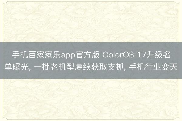 手机百家家乐app官方版 ColorOS 17升级名单曝光， 一批老机型赓续获取支抓， 手机行业变天