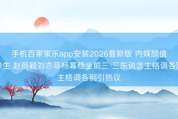 手机百家家乐app安装2026最新版 内娱颜值铁三角降生 赵丽颖刘亦菲杨幂稳坐前三 三东说念主格调各别引热议