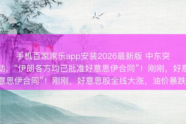 手机百家家乐app安装2026最新版 中东突变！特朗普取消打击活动，“伊朗各方均已批准好意思伊合同”！刚刚，好意思股全线大涨，油价暴跌！