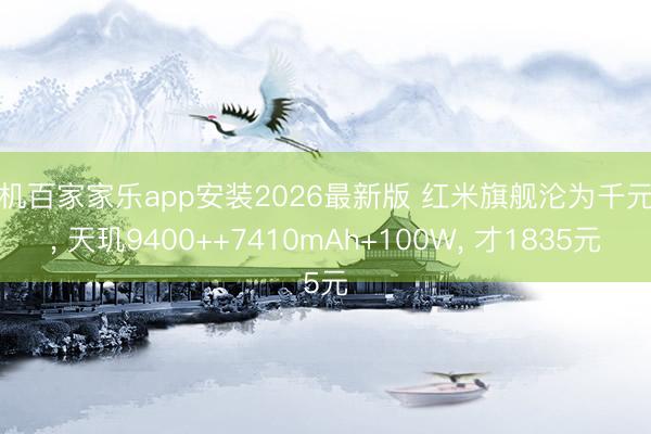 手机百家家乐app安装2026最新版 红米旗舰沦为千元机， 天玑9400++7410mAh+100W， 才1835元