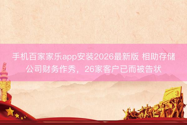 手机百家家乐app安装2026最新版 相助存储公司财务作秀,26家客户已而被告状