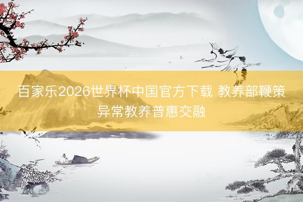 百家乐2026世界杯中国官方下载 教养部鞭策异常教养普惠交融