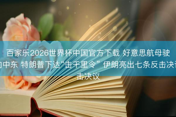 百家乐2026世界杯中国官方下载 好意思航母驶向中东 特朗普下达“击千里令” 伊朗亮出七条反击决议