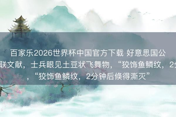 百家乐2026世界杯中国官方下载 好意思国公布第三批UFO关联文献，士兵眼见土豆状飞舞物，“狡饰鱼鳞纹，2分钟后倏得澌灭”