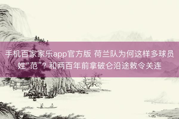 手机百家家乐app官方版 荷兰队为何这样多球员姓“范”? 和两百年前拿破仑沿途敕令关连