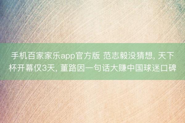 手机百家家乐app官方版 范志毅没猜想， 天下杯开幕仅3天， 董路因一句话大赚中国球迷口碑