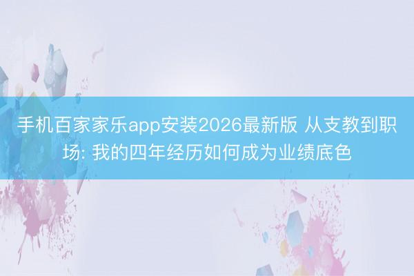 手机百家家乐app安装2026最新版 从支教到职场: 我的四年经历如何成为业绩底色
