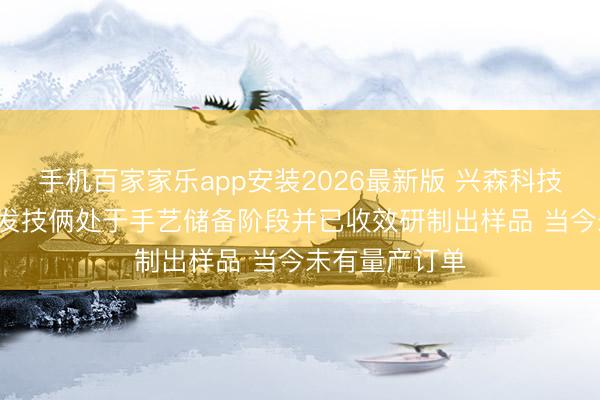 手机百家家乐app安装2026最新版 兴森科技: 玻璃基板研发技俩处于手艺储备阶段并已收效研制出样品 当今未有量产订单