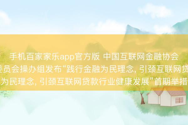 手机百家家乐app官方版 中国互联网金融协会互联网贷款自律职责委员会操办组发布“践行金融为民理念， 引颈互联网贷款行业健康发展”首期举措